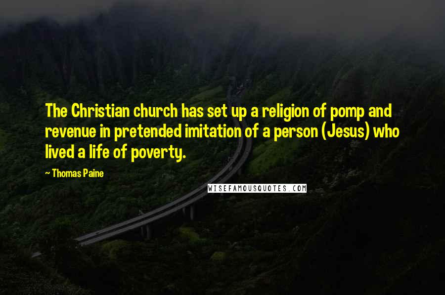 Thomas Paine Quotes: The Christian church has set up a religion of pomp and revenue in pretended imitation of a person (Jesus) who lived a life of poverty.