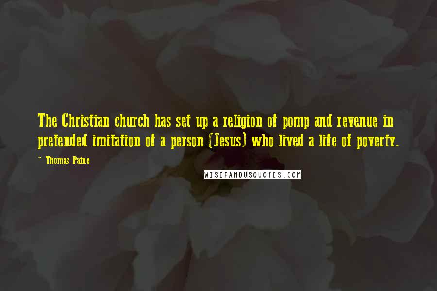 Thomas Paine Quotes: The Christian church has set up a religion of pomp and revenue in pretended imitation of a person (Jesus) who lived a life of poverty.