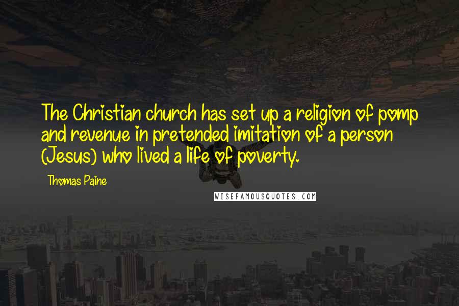 Thomas Paine Quotes: The Christian church has set up a religion of pomp and revenue in pretended imitation of a person (Jesus) who lived a life of poverty.