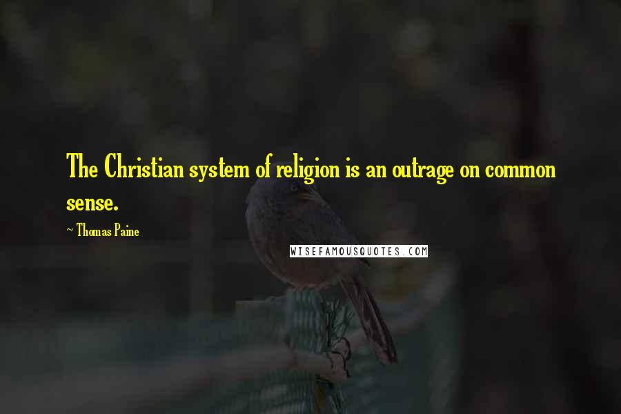 Thomas Paine Quotes: The Christian system of religion is an outrage on common sense.