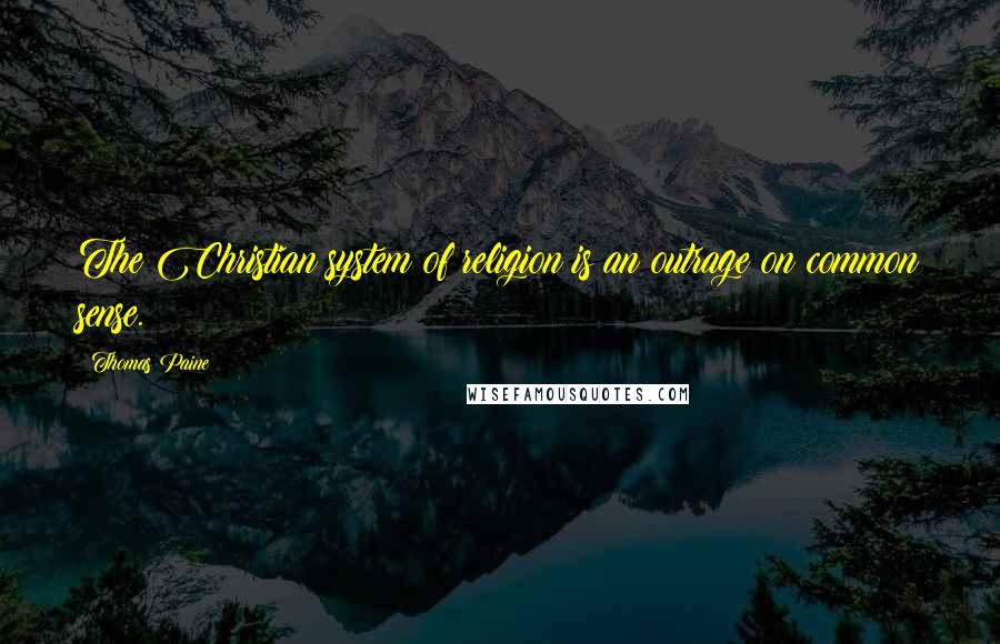 Thomas Paine Quotes: The Christian system of religion is an outrage on common sense.