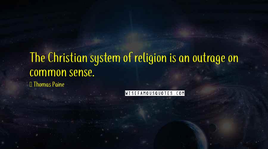 Thomas Paine Quotes: The Christian system of religion is an outrage on common sense.
