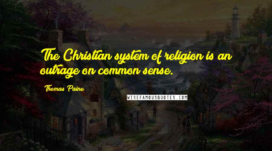 Thomas Paine Quotes: The Christian system of religion is an outrage on common sense.