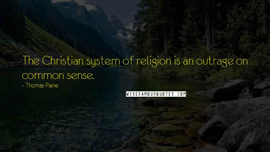 Thomas Paine Quotes: The Christian system of religion is an outrage on common sense.