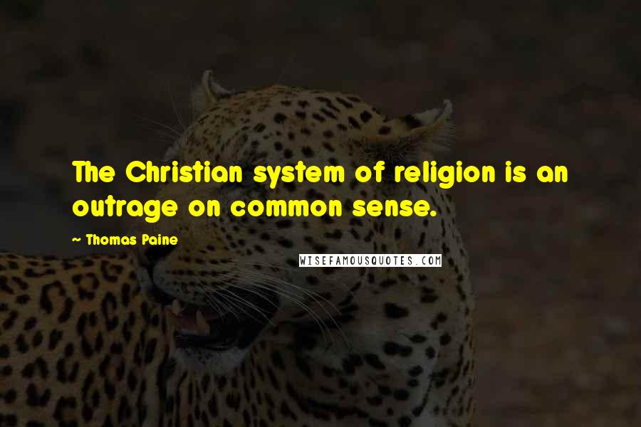 Thomas Paine Quotes: The Christian system of religion is an outrage on common sense.