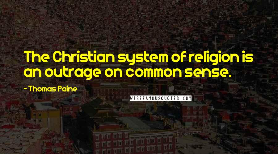 Thomas Paine Quotes: The Christian system of religion is an outrage on common sense.