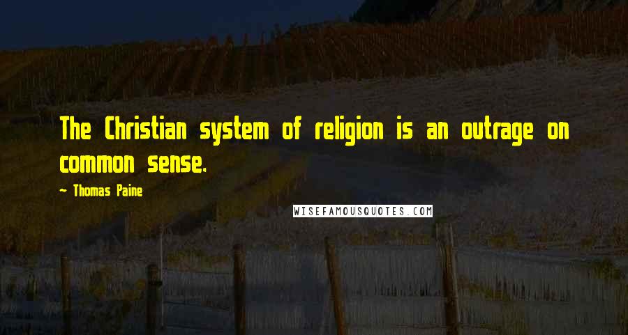 Thomas Paine Quotes: The Christian system of religion is an outrage on common sense.