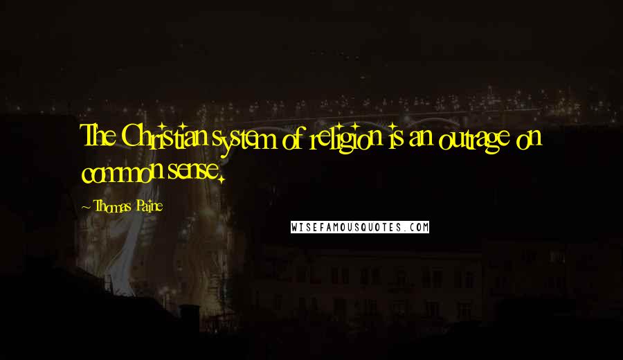 Thomas Paine Quotes: The Christian system of religion is an outrage on common sense.