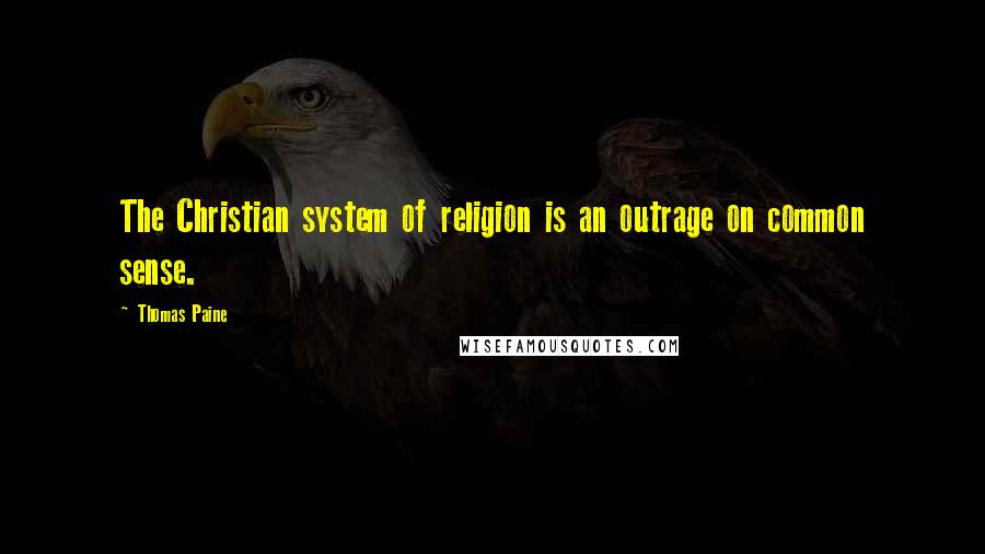 Thomas Paine Quotes: The Christian system of religion is an outrage on common sense.