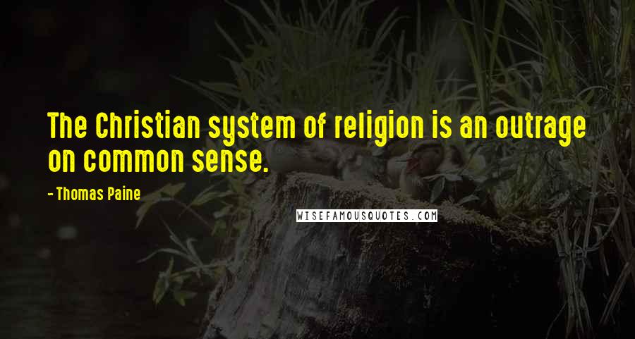 Thomas Paine Quotes: The Christian system of religion is an outrage on common sense.