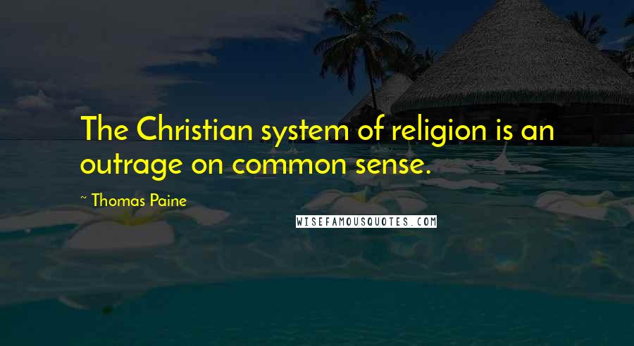 Thomas Paine Quotes: The Christian system of religion is an outrage on common sense.