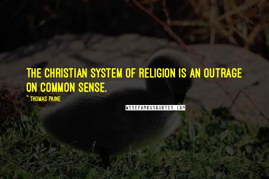 Thomas Paine Quotes: The Christian system of religion is an outrage on common sense.