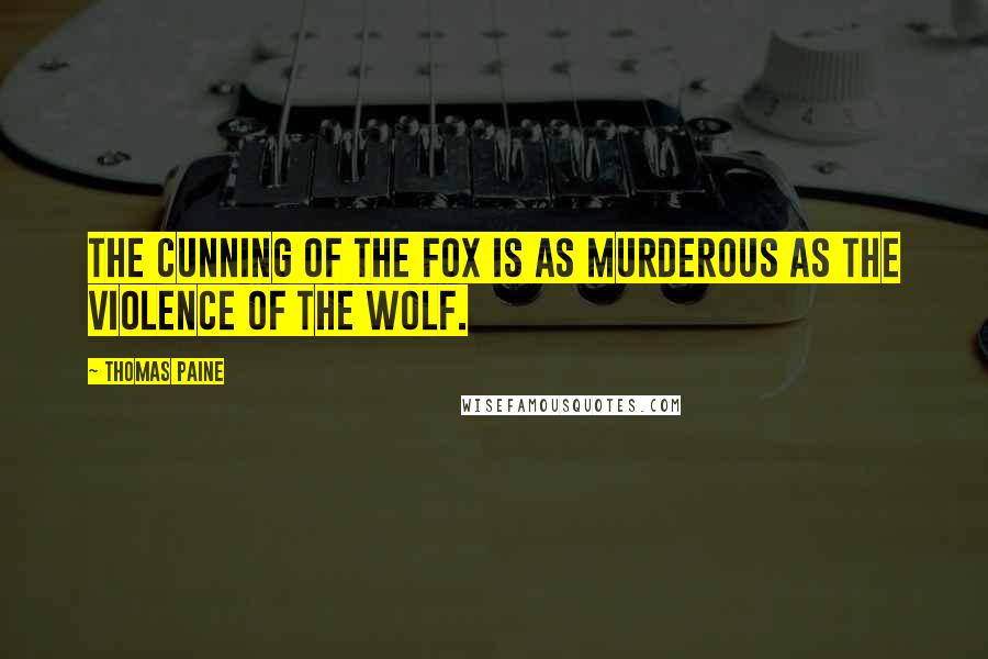 Thomas Paine Quotes: The cunning of the fox is as murderous as the violence of the wolf.