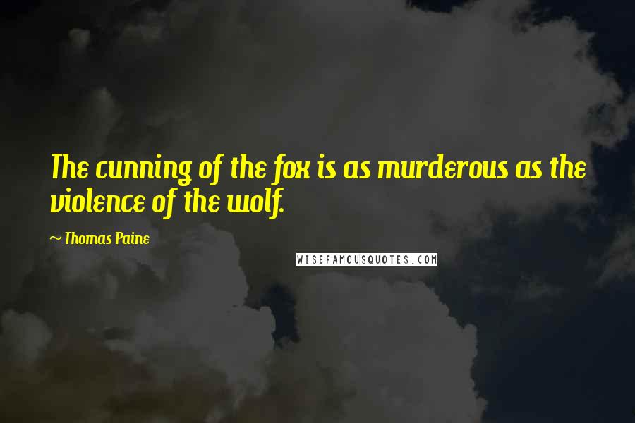 Thomas Paine Quotes: The cunning of the fox is as murderous as the violence of the wolf.