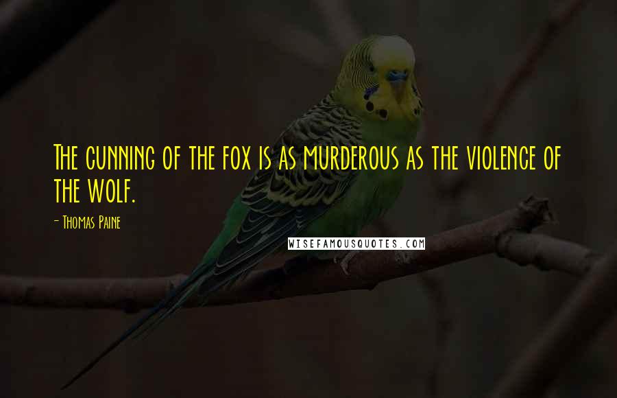 Thomas Paine Quotes: The cunning of the fox is as murderous as the violence of the wolf.