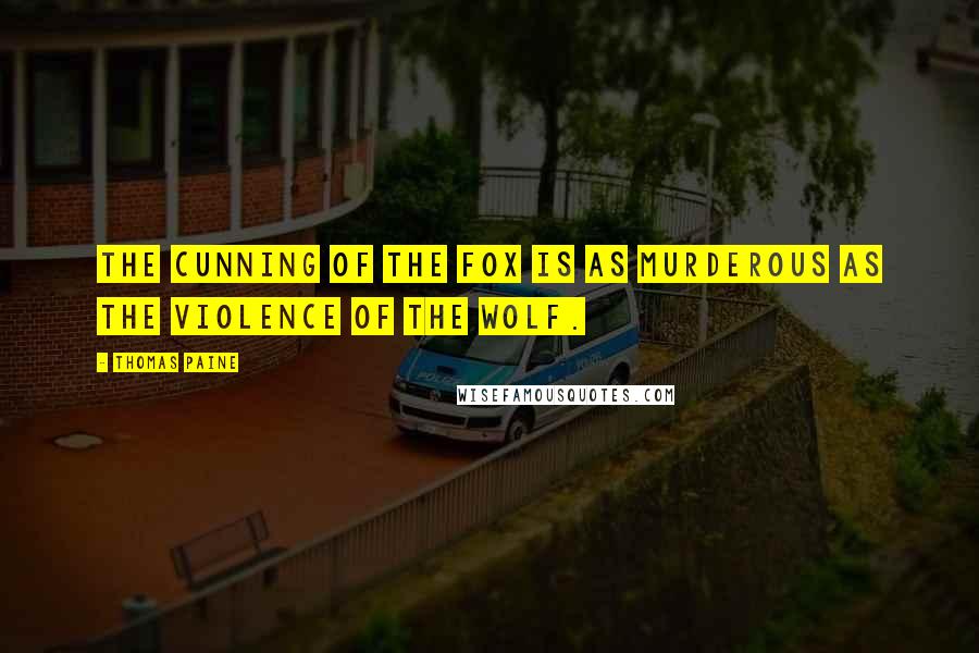 Thomas Paine Quotes: The cunning of the fox is as murderous as the violence of the wolf.