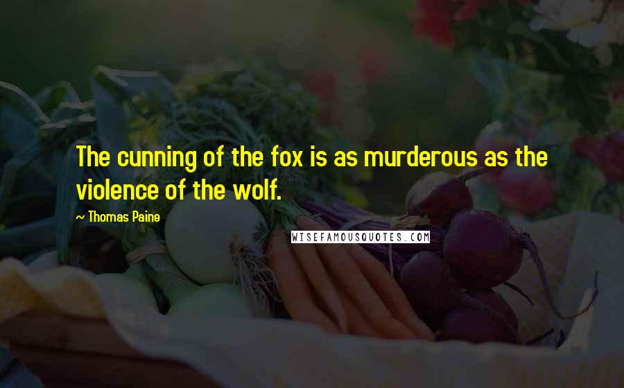 Thomas Paine Quotes: The cunning of the fox is as murderous as the violence of the wolf.