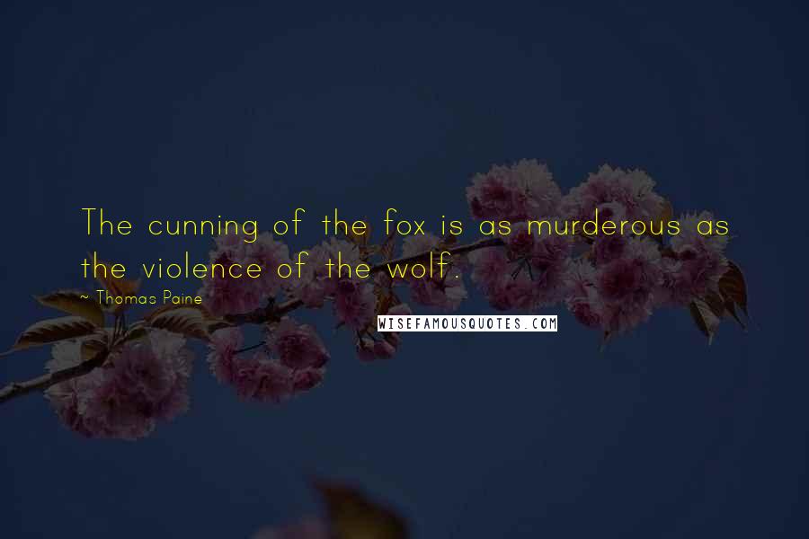 Thomas Paine Quotes: The cunning of the fox is as murderous as the violence of the wolf.