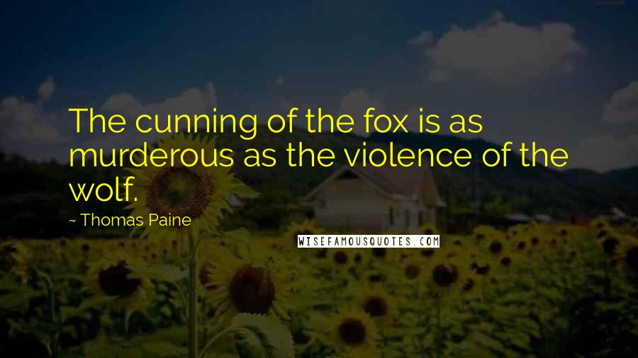 Thomas Paine Quotes: The cunning of the fox is as murderous as the violence of the wolf.