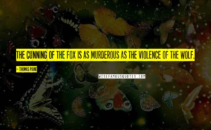 Thomas Paine Quotes: The cunning of the fox is as murderous as the violence of the wolf.