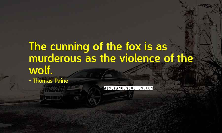 Thomas Paine Quotes: The cunning of the fox is as murderous as the violence of the wolf.