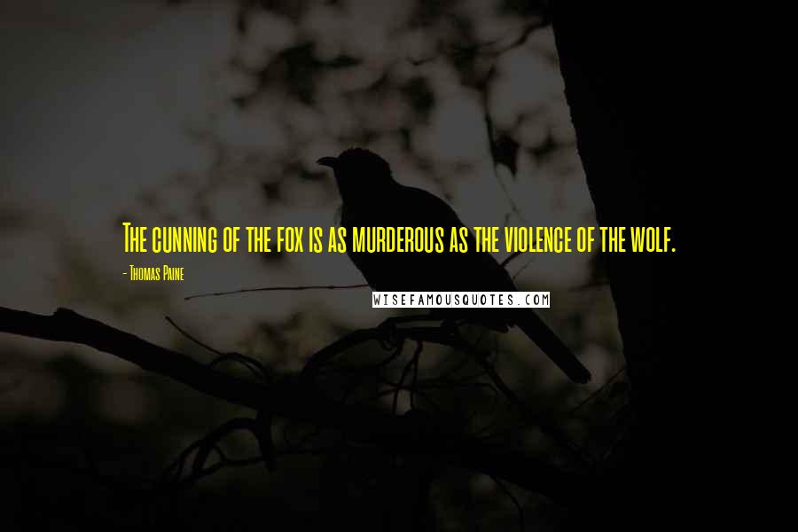 Thomas Paine Quotes: The cunning of the fox is as murderous as the violence of the wolf.