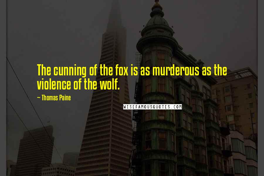 Thomas Paine Quotes: The cunning of the fox is as murderous as the violence of the wolf.