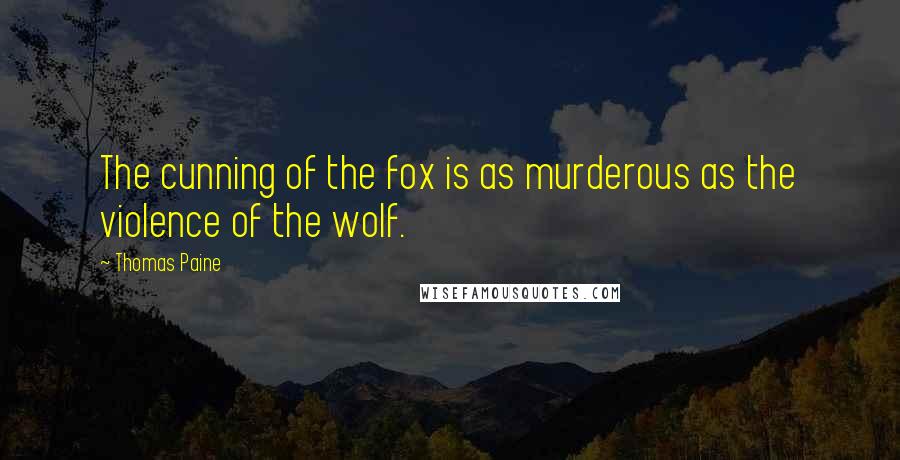 Thomas Paine Quotes: The cunning of the fox is as murderous as the violence of the wolf.