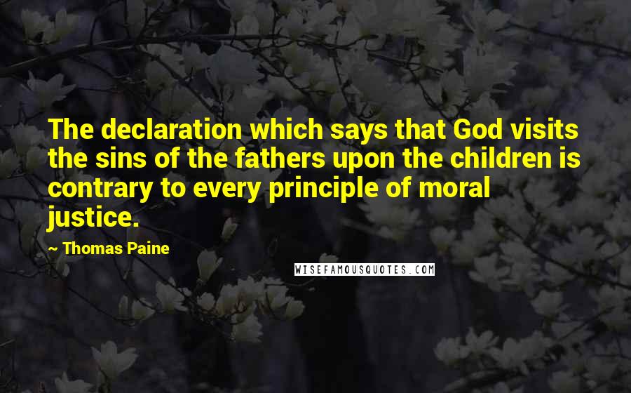 Thomas Paine Quotes: The declaration which says that God visits the sins of the fathers upon the children is contrary to every principle of moral justice.