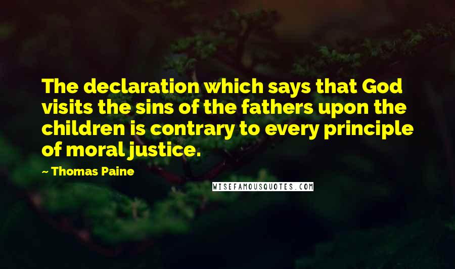Thomas Paine Quotes: The declaration which says that God visits the sins of the fathers upon the children is contrary to every principle of moral justice.