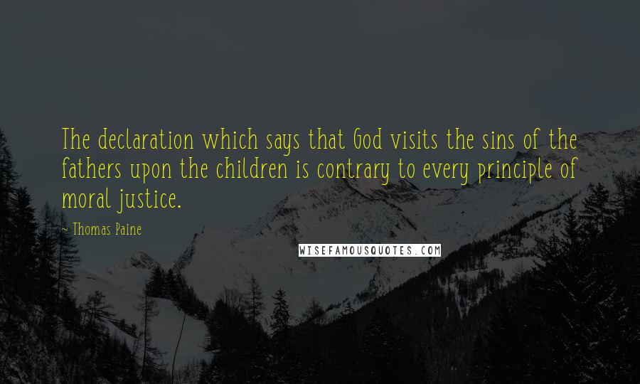 Thomas Paine Quotes: The declaration which says that God visits the sins of the fathers upon the children is contrary to every principle of moral justice.