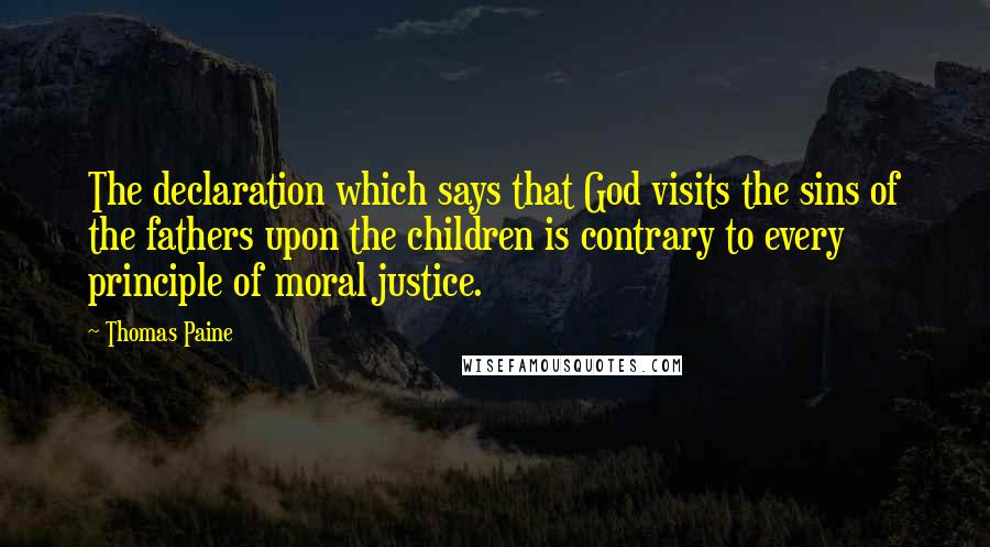 Thomas Paine Quotes: The declaration which says that God visits the sins of the fathers upon the children is contrary to every principle of moral justice.