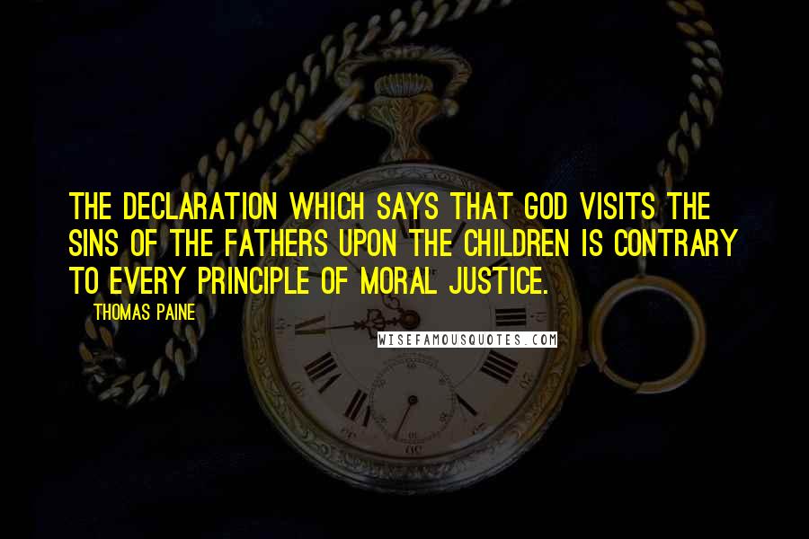 Thomas Paine Quotes: The declaration which says that God visits the sins of the fathers upon the children is contrary to every principle of moral justice.