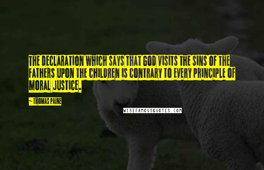 Thomas Paine Quotes: The declaration which says that God visits the sins of the fathers upon the children is contrary to every principle of moral justice.