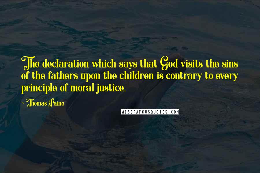 Thomas Paine Quotes: The declaration which says that God visits the sins of the fathers upon the children is contrary to every principle of moral justice.