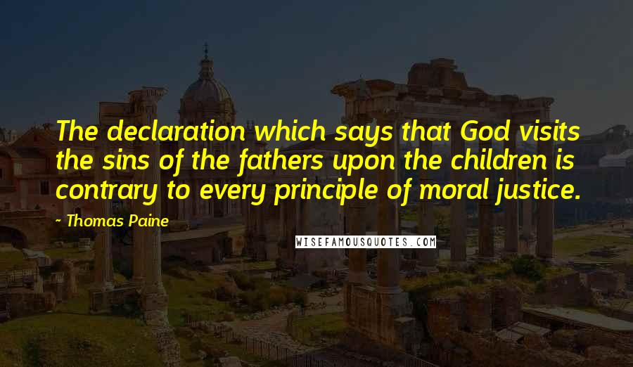 Thomas Paine Quotes: The declaration which says that God visits the sins of the fathers upon the children is contrary to every principle of moral justice.