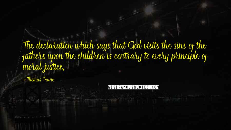 Thomas Paine Quotes: The declaration which says that God visits the sins of the fathers upon the children is contrary to every principle of moral justice.
