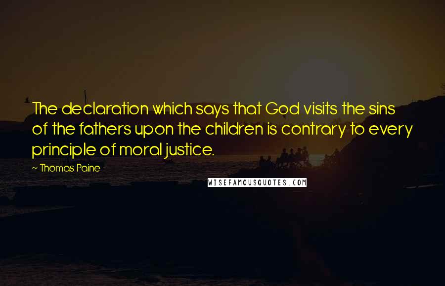 Thomas Paine Quotes: The declaration which says that God visits the sins of the fathers upon the children is contrary to every principle of moral justice.