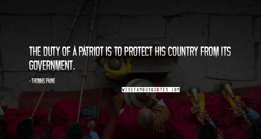 Thomas Paine Quotes: The duty of a patriot is to protect his country from its government.