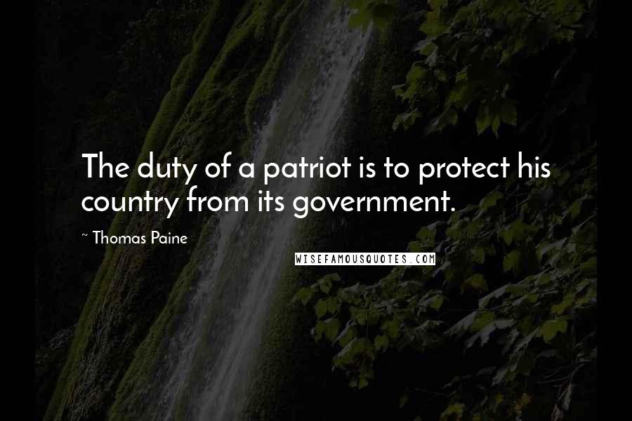 Thomas Paine Quotes: The duty of a patriot is to protect his country from its government.