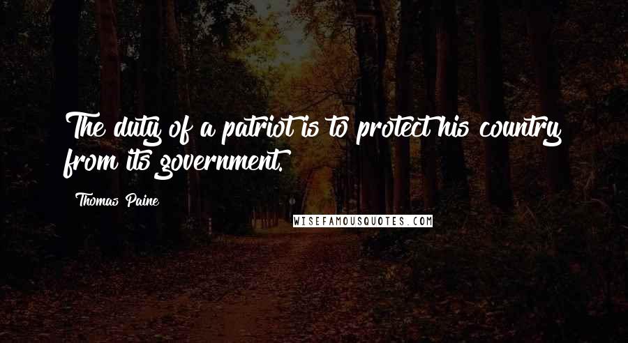 Thomas Paine Quotes: The duty of a patriot is to protect his country from its government.