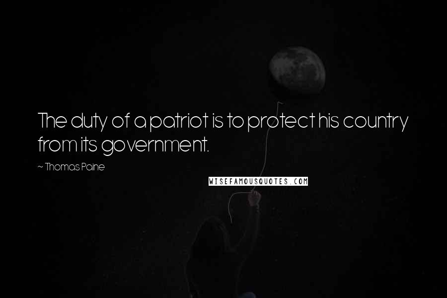 Thomas Paine Quotes: The duty of a patriot is to protect his country from its government.