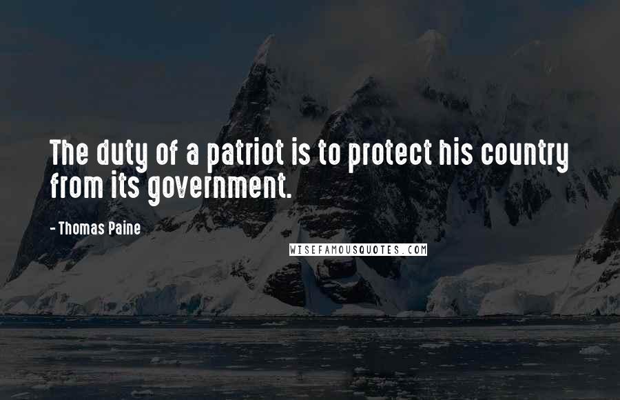 Thomas Paine Quotes: The duty of a patriot is to protect his country from its government.