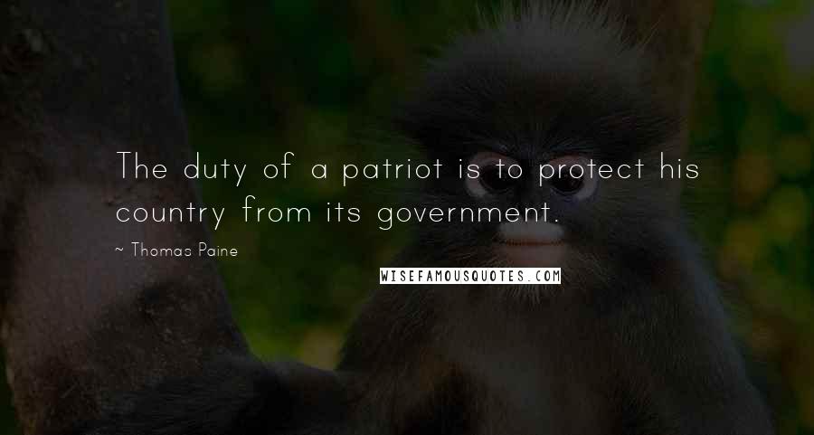 Thomas Paine Quotes: The duty of a patriot is to protect his country from its government.