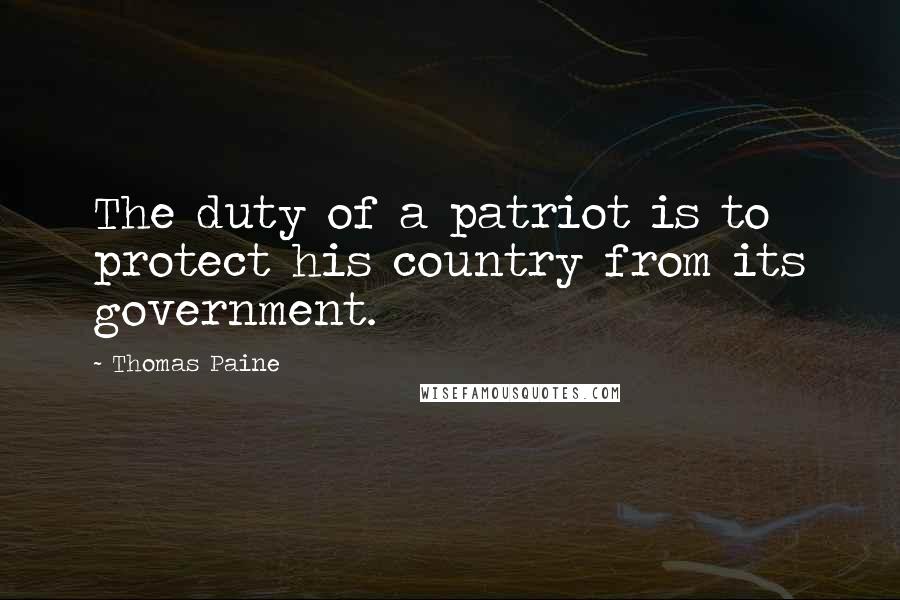 Thomas Paine Quotes: The duty of a patriot is to protect his country from its government.