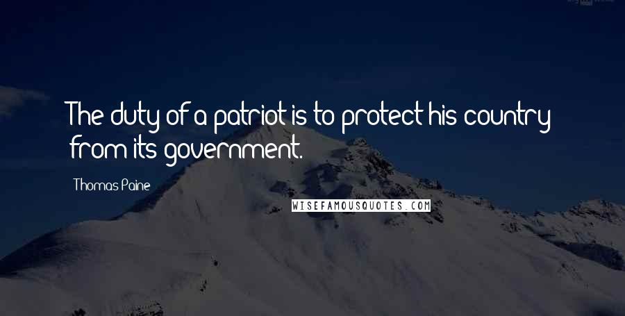 Thomas Paine Quotes: The duty of a patriot is to protect his country from its government.