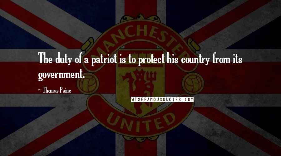 Thomas Paine Quotes: The duty of a patriot is to protect his country from its government.