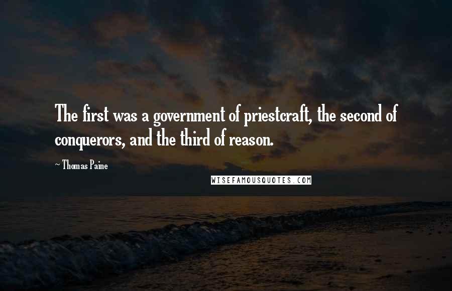 Thomas Paine Quotes: The first was a government of priestcraft, the second of conquerors, and the third of reason.