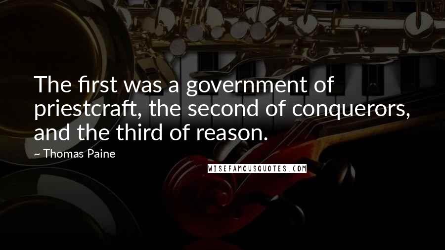 Thomas Paine Quotes: The first was a government of priestcraft, the second of conquerors, and the third of reason.