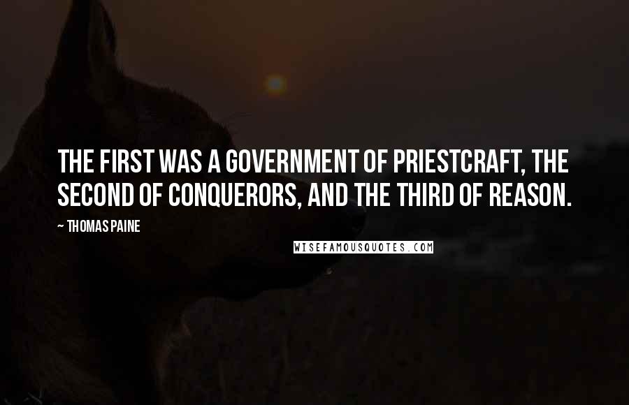 Thomas Paine Quotes: The first was a government of priestcraft, the second of conquerors, and the third of reason.
